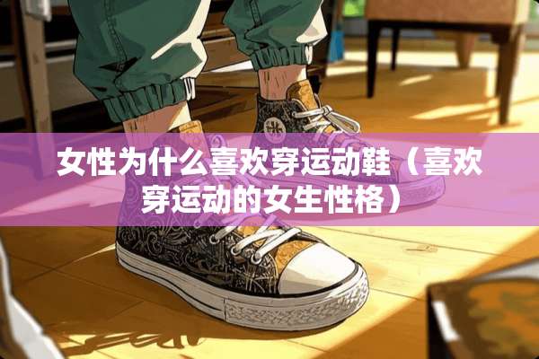 女性为什么喜欢穿运动鞋（喜欢穿运动的女生性格）