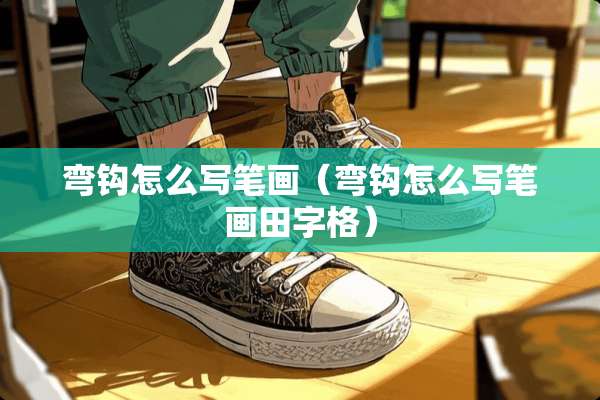 弯钩怎么写笔画（弯钩怎么写笔画田字格）