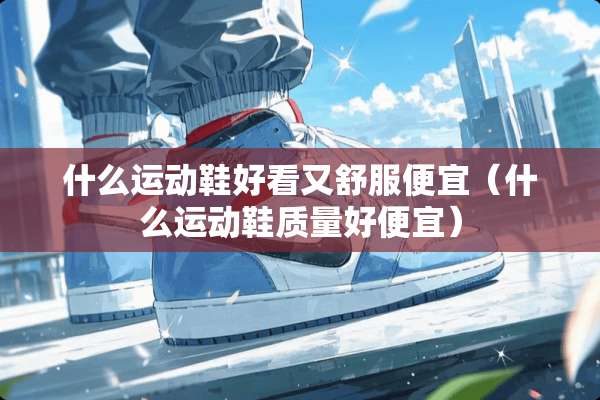 什么运动鞋好看又舒服便宜（什么运动鞋质量好便宜）