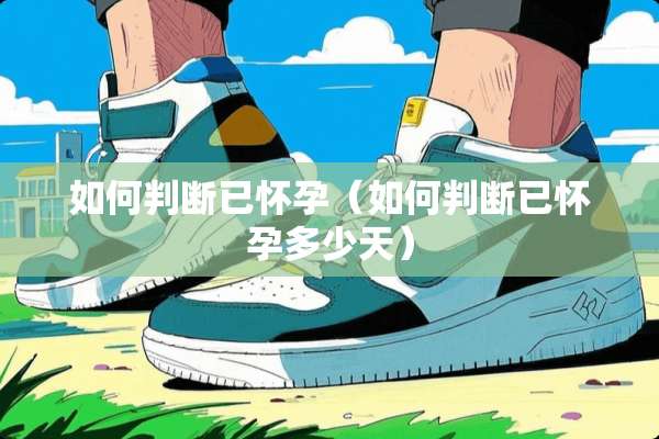 如何判断已怀孕（如何判断已怀孕多少天）