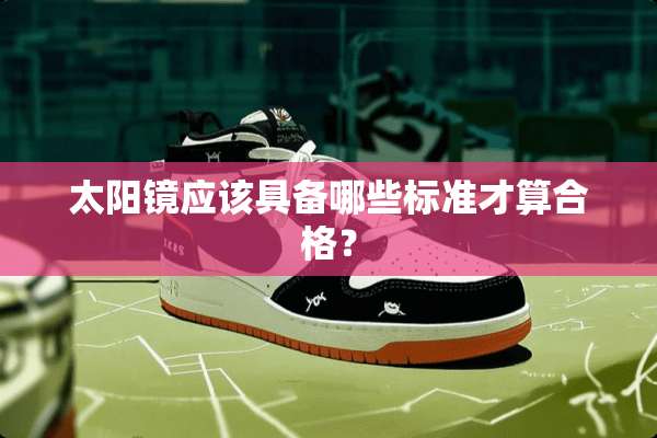 太阳镜应该具备哪些标准才算合格？