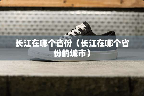 长江在哪个省份（长江在哪个省份的城市）