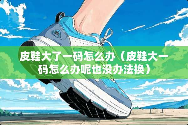 皮鞋大了**怎么办（皮鞋大**怎么办呢也没办法换）