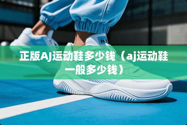 正版AJ运动鞋多少钱（aj运动鞋一般多少钱）