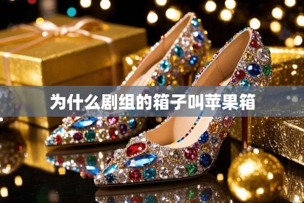 为什么剧组的箱子叫苹果箱