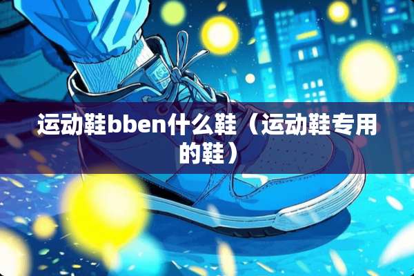 运动鞋bben什么鞋（运动鞋专用的鞋）