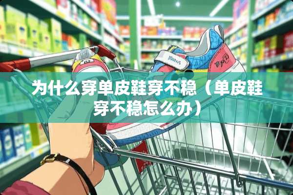 为什么穿单皮鞋穿不稳（单皮鞋穿不稳怎么办）