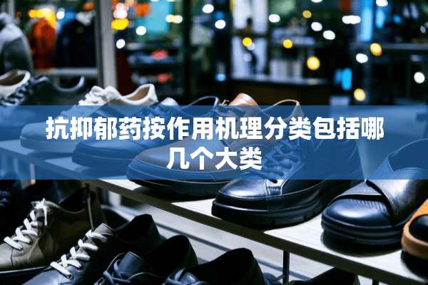 抗抑郁药按作用机理分类包括哪几个大类