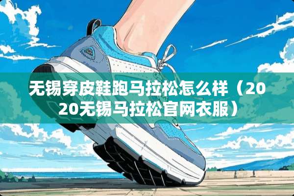 无锡穿皮鞋**拉松怎么样（2020无锡马拉松官网衣服）