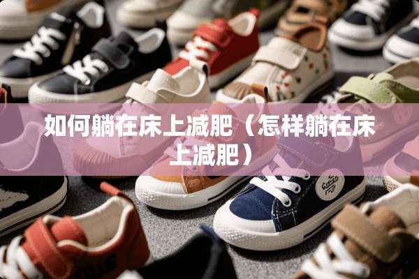 如何躺在床上减肥（怎样躺在床上减肥）
