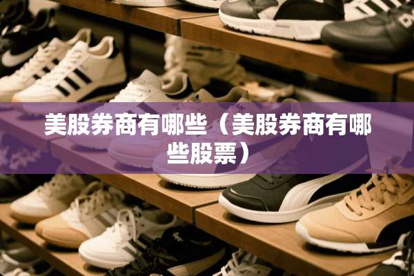 美股券商有哪些（美股券商有哪些股票）