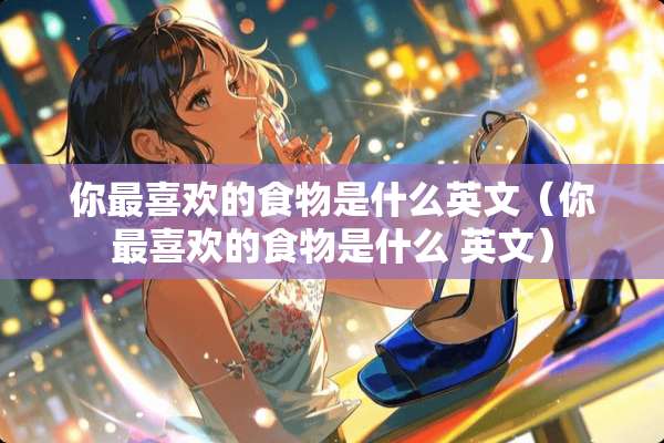 你最喜欢的食物是什么英文（你最喜欢的食物是什么 英文）