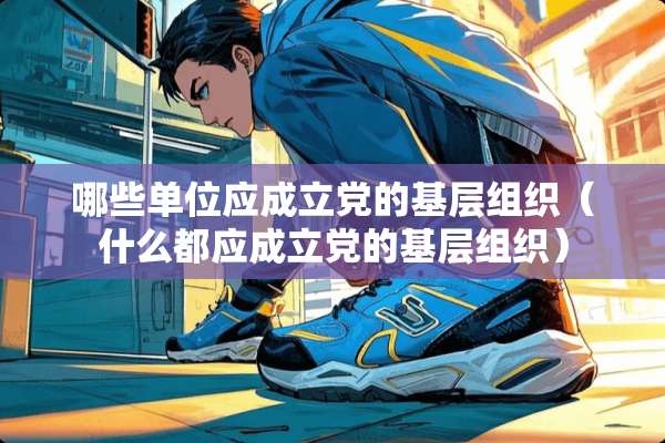 哪些单位应成立*的基层组织（什么都应成立*的基层组织）