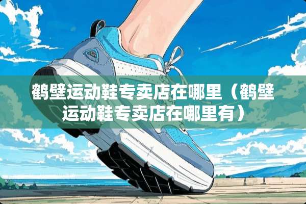 鹤壁运动鞋专卖店在哪里（鹤壁运动鞋专卖店在哪里有）