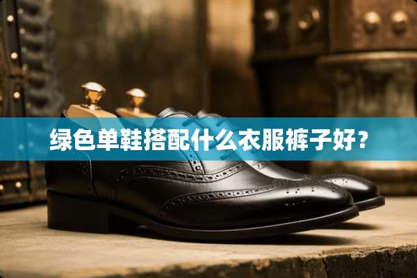 绿色单鞋搭配什么衣服裤子好？