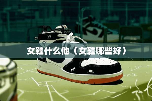 女鞋什么他（女鞋哪些好）