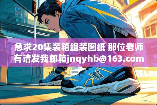 急求20集装箱组装图纸 那位老师有请发我邮箱jnqyhb@163***m谢谢