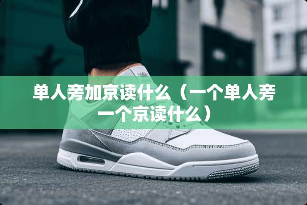 单人旁加京读什么（一个单人旁一个京读什么）