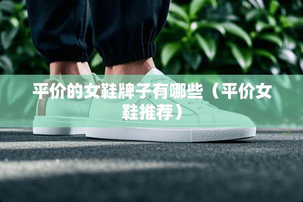 平价的女鞋牌子有哪些（平价女鞋推荐）
