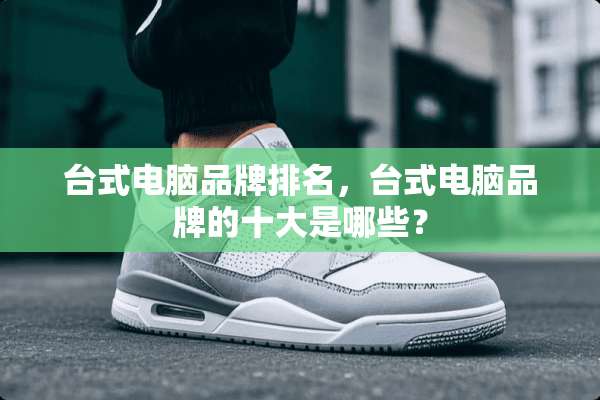 台式电脑品牌排名，台式电脑品牌的十大是哪些？