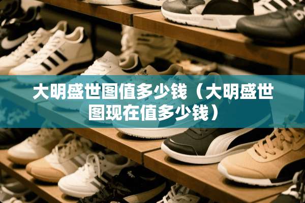 大明盛世图值多少钱（大明盛世图现在值多少钱）