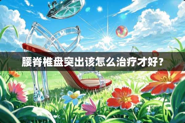 腰脊椎盘突出该怎么治疗才好？