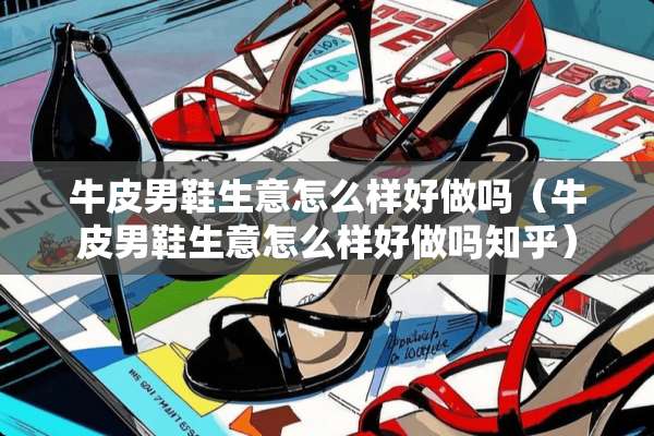 牛皮男鞋生意怎么样好做吗（牛皮男鞋生意怎么样好做吗知乎）