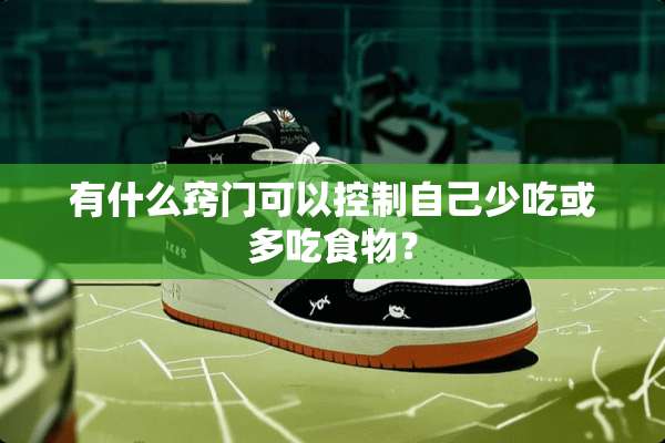 有什么窍门可以控制自己少吃或多吃食物？