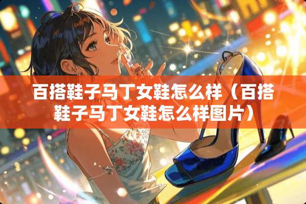 百搭鞋子马丁女鞋怎么样（百搭鞋子马丁女鞋怎么样图片）
