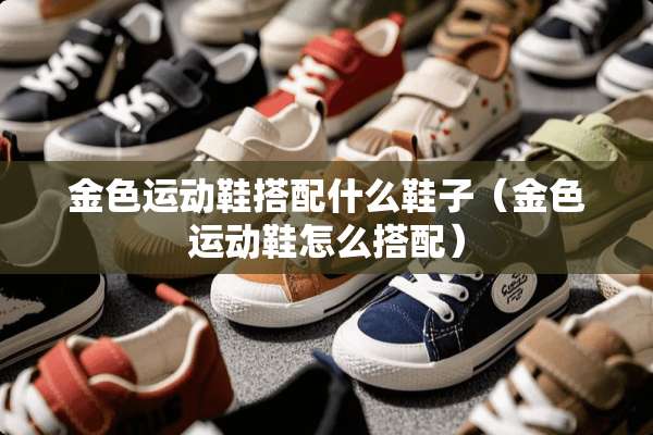 金色运动鞋搭配什么鞋子（金色运动鞋怎么搭配）