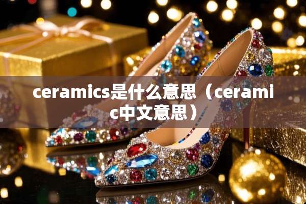 ceramics是什么意思（ceramic中文意思）
