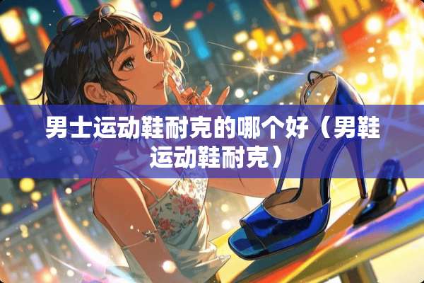 男士运动鞋耐克的哪个好（男鞋 运动鞋耐克）