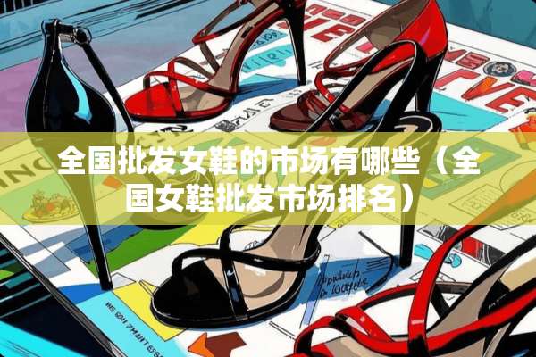 全国批发女鞋的市场有哪些（全国女鞋批发市场排名）