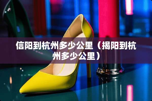 信阳到杭州多少公里（揭阳到杭州多少公里）