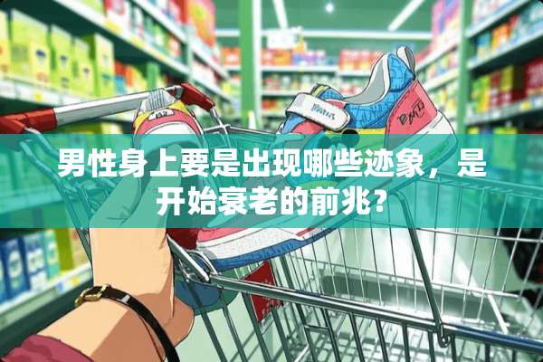 男性身上要是出现哪些迹象，是开始衰老的前兆？