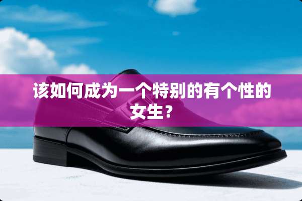 该如何成为一个特别的有个性的女生？