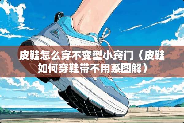 皮鞋怎么穿不变型小窍门（皮鞋如何穿鞋带不用系图解）