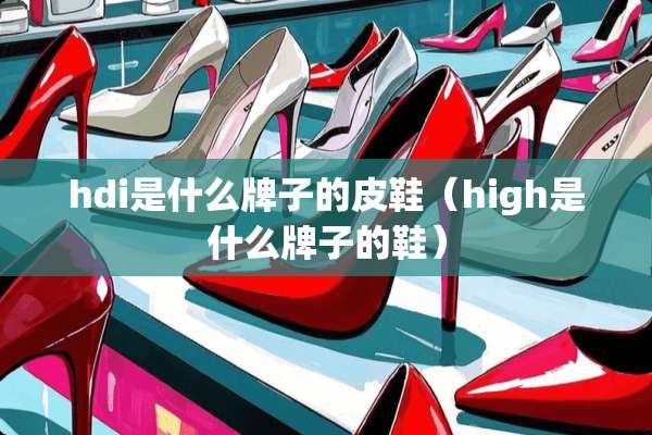hdi是什么牌子的皮鞋（high是什么牌子的鞋）