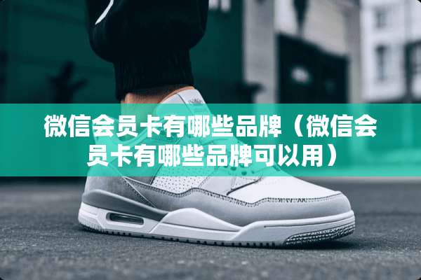 微信会员卡有哪些品牌（微信会员卡有哪些品牌可以用）