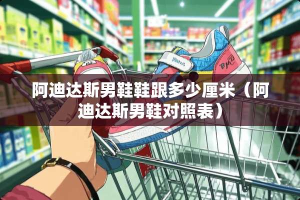 阿迪达斯男鞋鞋跟多少厘米（阿迪达斯男鞋对照表）