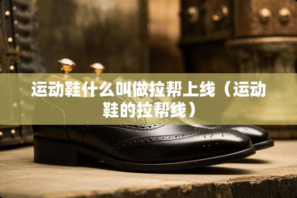 运动鞋什么叫做拉帮上线（运动鞋的拉帮线）