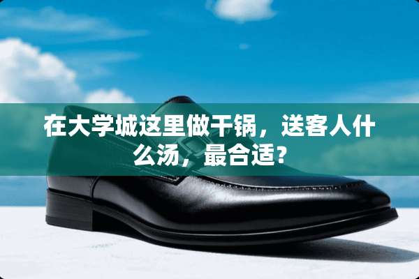 在大学城这里做干锅，送客人什么汤，最合适？