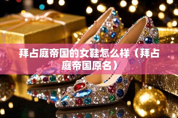 拜占庭帝国的女鞋怎么样（拜占庭帝国原名）