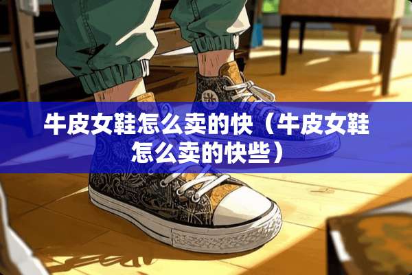 牛皮女鞋怎么卖的快（牛皮女鞋怎么卖的快些）