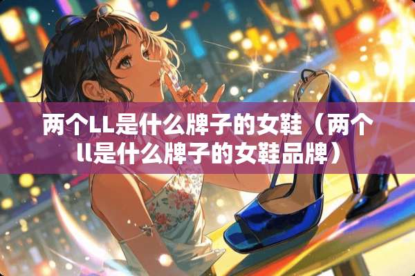 两个LL是什么牌子的女鞋（两个ll是什么牌子的女鞋品牌）