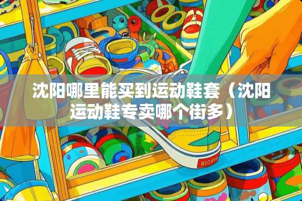 沈阳哪里能买到运动鞋套（沈阳运动鞋专卖哪个街多）