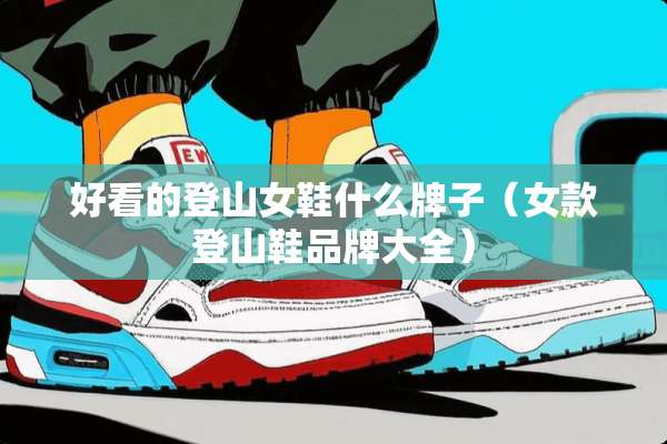 好看的登山女鞋什么牌子（女款登山鞋品牌大全）