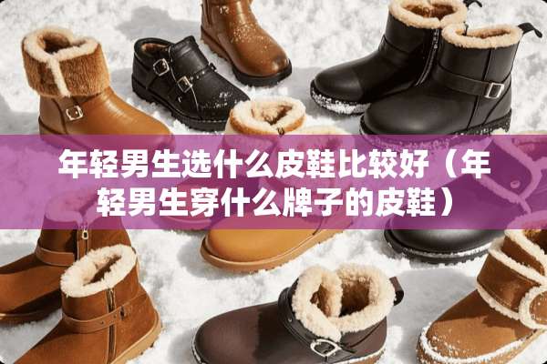 年轻男生选什么皮鞋比较好（年轻男生穿什么牌子的皮鞋）