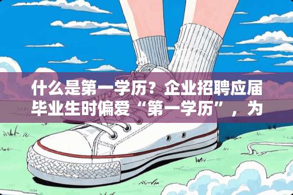 什么是第一学历？企业招聘应届毕业生时偏爱“第一学历”，为什么？