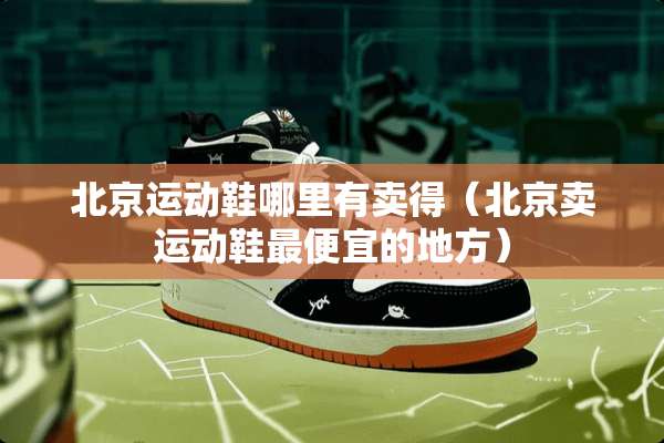 北京运动鞋哪里有卖得（北京卖运动鞋最便宜的地方）